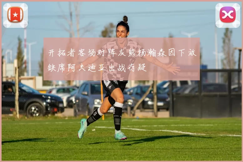 开拓者客场对阵灰熊杨瀚森因下放缺席阿夫迪亚出战存疑