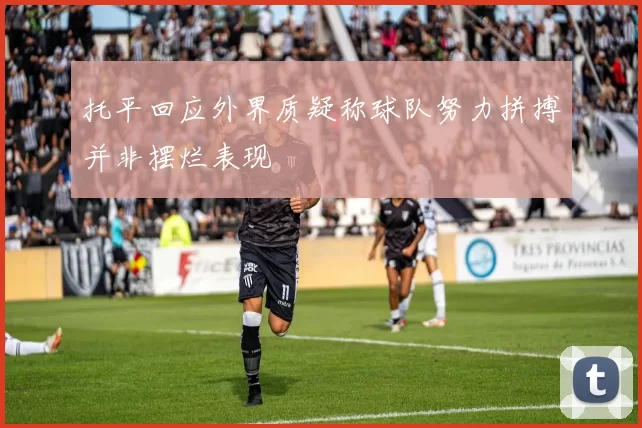 托平回应外界质疑称球队努力拼搏并非摆烂表现