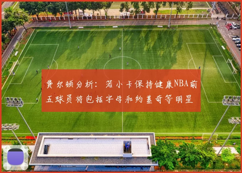 费尔顿分析：若小卡保持健康NBA前五球员将包括字母和约基奇等明星