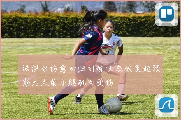诺伊尔伤愈回归训练状态恢复超预期九天前小腿肌肉受伤