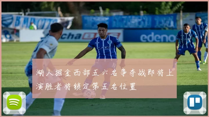湖人掘金西部五六名争夺战即将上演胜者将锁定第五名位置