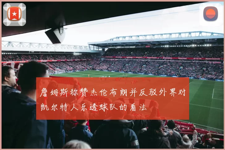 詹姆斯称赞杰伦布朗并反驳外界对凯尔特人乐透球队的看法