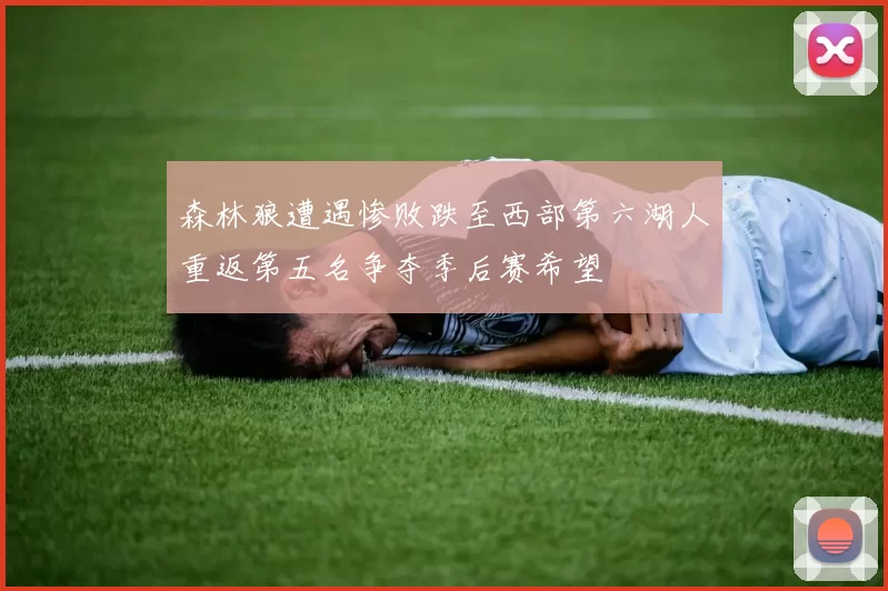 森林狼遭遇惨败跌至西部第六湖人重返第五名争夺季后赛希望