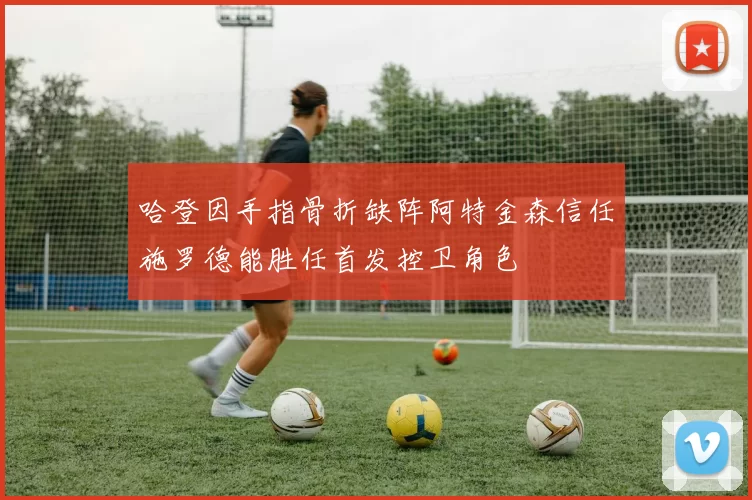 哈登因手指骨折缺阵阿特金森信任施罗德能胜任首发控卫角色