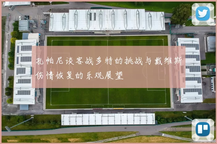 孔帕尼谈客战多特的挑战与戴维斯伤情恢复的乐观展望